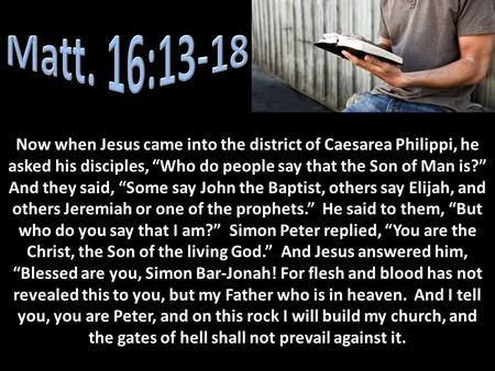Now when Jesus came into the district of Caesarea Philippi, he asked his disciples, “Who do people say that the Son of Man is?” And they said, “Some say.
