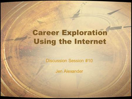 Career Exploration Using the Internet Discussion Session #10 Jen Alexander.