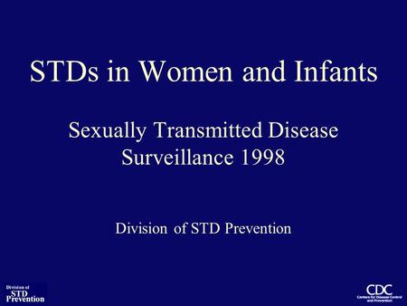 STDs in Women and Infants Sexually Transmitted Disease Surveillance 1998 Division of STD Prevention.