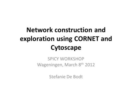 Network construction and exploration using CORNET and Cytoscape SPICY WORKSHOP Wageningen, March 8 th 2012 Stefanie De Bodt.