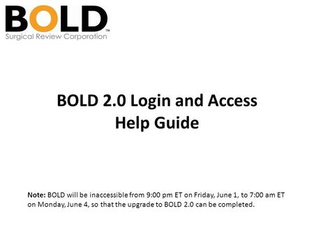 BOLD 2.0 Login and Access Help Guide Note: BOLD will be inaccessible from 9:00 pm ET on Friday, June 1, to 7:00 am ET on Monday, June 4, so that the upgrade.