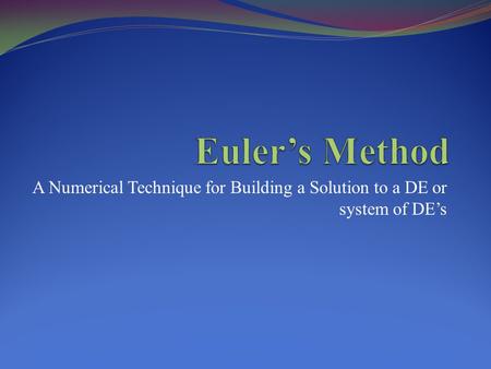 A Numerical Technique for Building a Solution to a DE or system of DE’s.