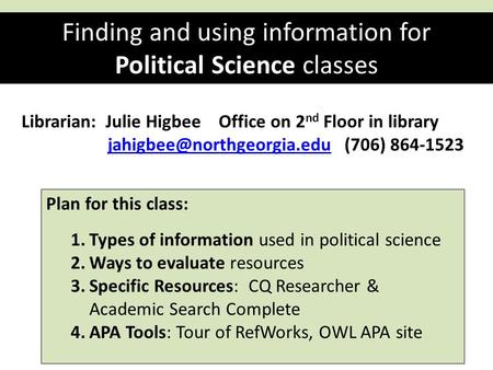 Finding and using information for Political Science classes Librarian: Julie Higbee Office on 2 nd Floor in library