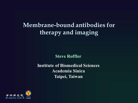 Membrane-bound antibodies for therapy and imaging Steve Roffler Institute of Biomedical Sciences Academia Sinica Taipei, Taiwan.