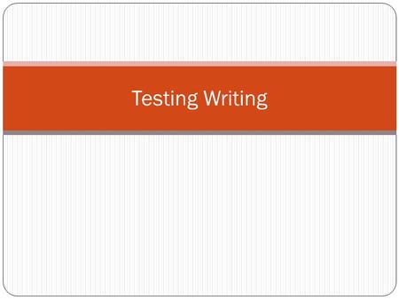 Testing Writing. We have to : have representative sample of the tasks that we expect the students to perform. those task should elicit valid samples of.