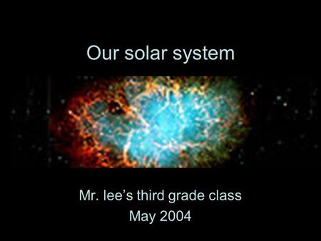 Our solar system Mr. lee’s third grade class May 2004.