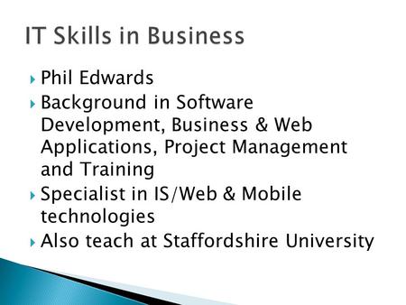  Phil Edwards  Background in Software Development, Business & Web Applications, Project Management and Training  Specialist in IS/Web & Mobile technologies.