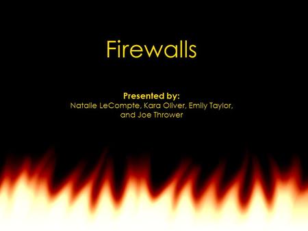 Firewalls Presented by: Natalie LeCompte, Kara Oliver, Emily Taylor, and Joe Thrower.
