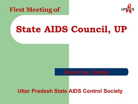 State AIDS Council, UP June 29, 2009 Uttar Pradesh State AIDS Control Society First Meeting of.