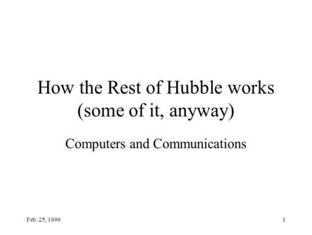 Feb. 25, 19991 How the Rest of Hubble works (some of it, anyway) Computers and Communications.