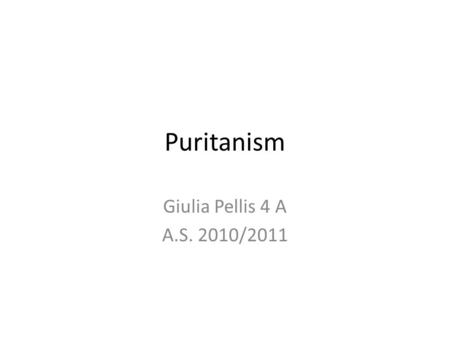 Puritanism Giulia Pellis 4 A A.S. 2010/2011. Puritans Puritans was the name given in the 16th century to the more extreme Protestants. The English Puritans.