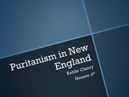 Puritanism in New England Kaitlin Clancy Henson 4 th.