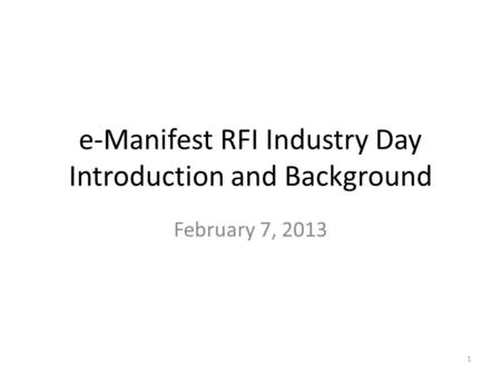 E-Manifest RFI Industry Day Introduction and Background February 7, 2013 1.