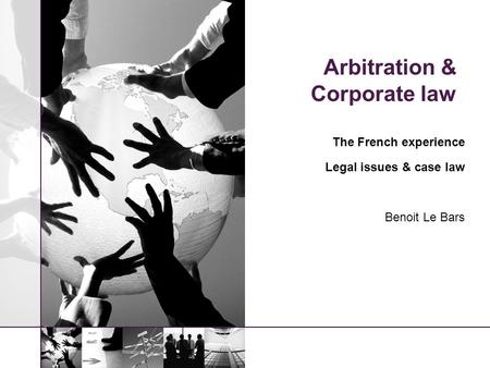 Arbitration & Corporate law The French experience Legal issues & case law Benoit Le Bars.