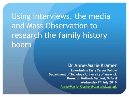 Using interviews, the media and Mass Observation to research the family history boom Dr Anne-Marie Kramer Leverhulme Early Career Fellow Department of.