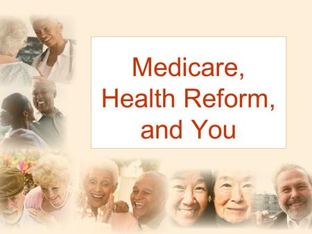 Medicare, Health Reform, and You. Don’t Worry! The benefits that Medicare guarantees will not change.