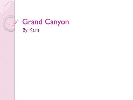 Grand Canyon By: Karis. Map of Grand Canyon When did the Grand Canyon become a park and why? The Grand Canyon was established February 26, 1919. Grand.