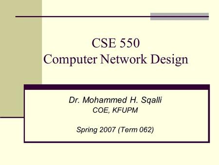 CSE 550 Computer Network Design Dr. Mohammed H. Sqalli COE, KFUPM Spring 2007 (Term 062)