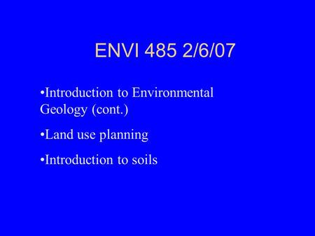 ENVI 485 2/6/07 Introduction to Environmental Geology (cont.) Land use planning Introduction to soils.