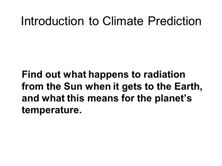 Introduction to Climate Prediction Find out what happens to radiation from the Sun when it gets to the Earth, and what this means for the planet’s temperature.