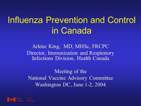 HealthSanté CanadaCanada Influenza Prevention and Control in Canada Arlene King, MD, MHSc, FRCPC Director, Immunization and Respiratory Infections Division,