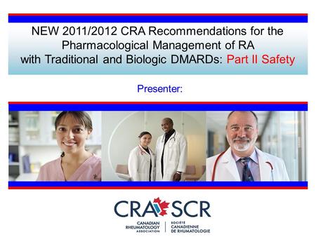 NEW 2011/2012 CRA Recommendations for the Pharmacological Management of RA with Traditional and Biologic DMARDs: Part II Safety Presenter: