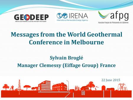 Messages from the World Geothermal Conference in Melbourne Sylvain Broglé Manager Clemessy (Eiffage Group) France 22 June 2015.