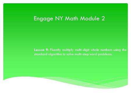 Engage NY Math Module 2 Lesson 9: Fluently multiply multi-digit whole numbers using the standard algorithm to solve multi-step word problems.