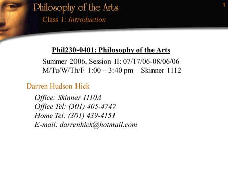 1 Class 1: Introduction Phil230-0401: Philosophy of the Arts Darren Hudson Hick Office: Skinner 1110A Office Tel: (301) 405-4747 Home Tel: (301) 439-4151.