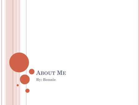 A BOUT M E By: Bonnie. Born on April 29 2000 I’m half Chinese and Vietnamese I can speak 5 languages I’m an animal activist I have a weird obsession with.