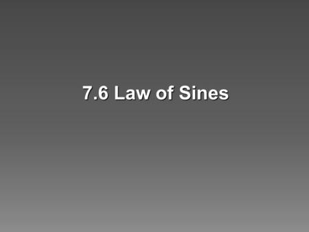 7.6 Law of Sines. Use the Law of Sines to solve triangles and problems.