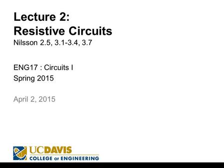 Lecture 2: Resistive Circuits Nilsson 2.5, 3.1-3.4, 3.7 ENG17 : Circuits I Spring 2015 1 April 2, 2015.