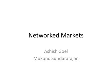 Networked Markets Ashish Goel Mukund Sundararajan.