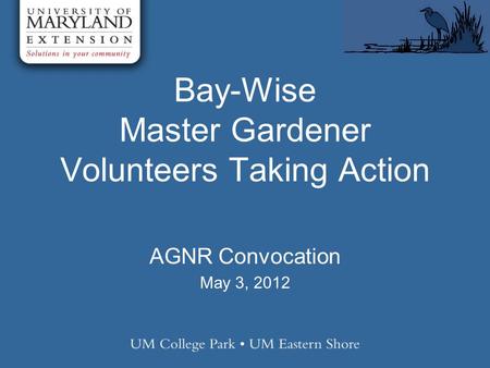 Bay-Wise Master Gardener Volunteers Taking Action AGNR Convocation May 3, 2012.