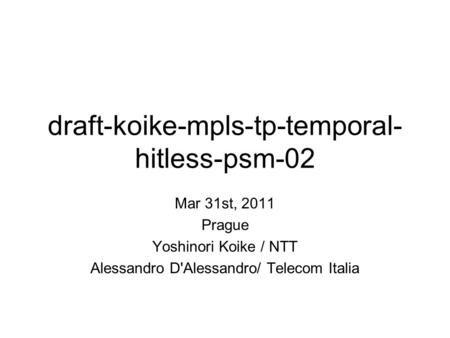 Draft-koike-mpls-tp-temporal- hitless-psm-02 Mar 31st, 2011 Prague Yoshinori Koike / NTT Alessandro D'Alessandro/ Telecom Italia.