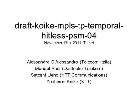 Draft-koike-mpls-tp-temporal- hitless-psm-04 November 17th, 2011 Taipei Alessandro D'Alessandro (Telecom Italia) Manuel Paul (Deutsche Telekom) Satoshi.