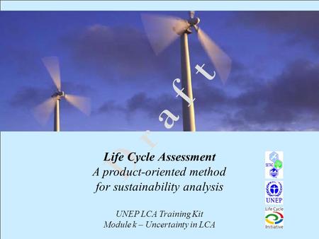 1 D r a f t Life Cycle Assessment A product-oriented method for sustainability analysis UNEP LCA Training Kit Module k – Uncertainty in LCA.