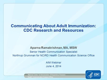 Communicating About Adult Immunization: CDC Research and Resources Aparna Ramakrishnan, MA, MSW Senior Health Communication Specialist Northrup Grumman.