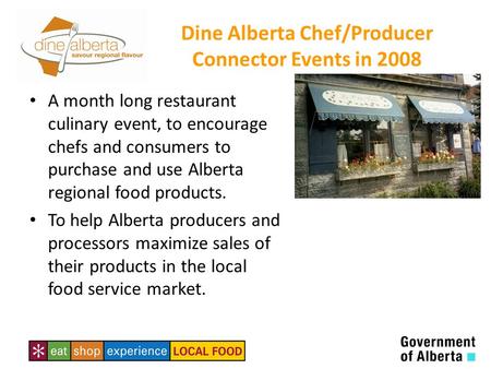Dine Alberta Chef/Producer Connector Events in 2008 A month long restaurant culinary event, to encourage chefs and consumers to purchase and use Alberta.