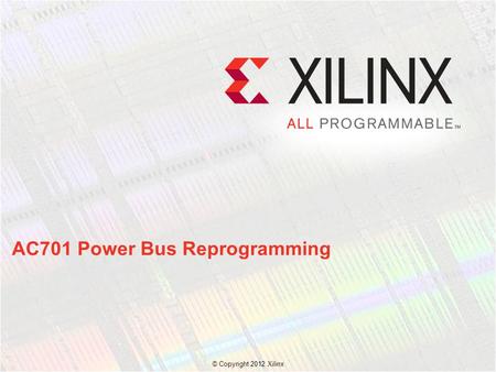 AC701 Power Bus Reprogramming © Copyright 2012 Xilinx.
