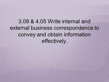 3.09 & 4.05 Write internal and external business correspondence to convey and obtain information effectively.