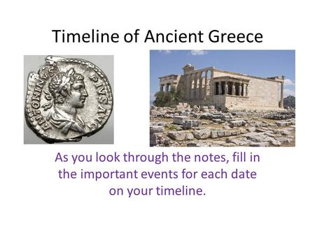 Timeline of Ancient Greece As you look through the notes, fill in the important events for each date on your timeline.