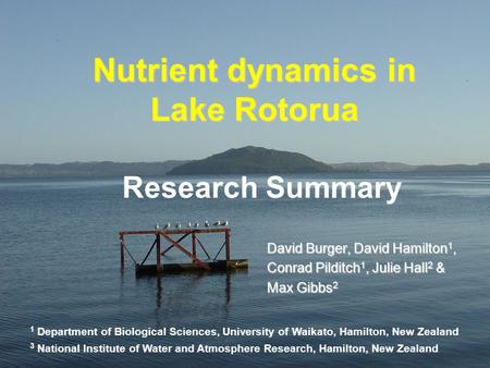 David Burger, David Hamilton 1, Conrad Pilditch 1, Julie Hall 2 & Max Gibbs 2 Nutrient dynamics in Lake Rotorua 1 Department of Biological Sciences, University.