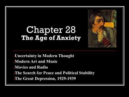 Chapter 28 The Age of Anxiety  Uncertainty in Modern Thought  Modern Art and Music  Movies and Radio  The Search for Peace and Political Stability.