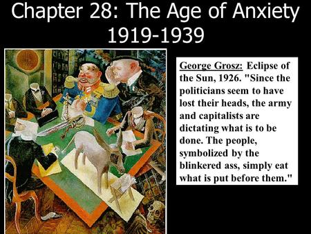 Chapter 28: The Age of Anxiety 1919-1939 George Grosz: Eclipse of the Sun, 1926. Since the politicians seem to have lost their heads, the army and capitalists.