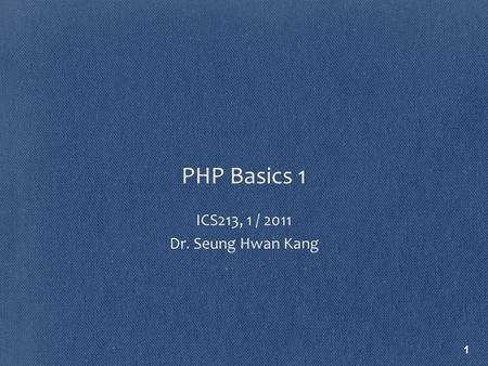 PHP Basics 1 ICS213, 1 / 2011 Dr. Seung Hwan Kang 1.
