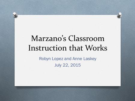 Marzano’s Classroom Instruction that Works Robyn Lopez and Anne Laskey July 22, 2015.