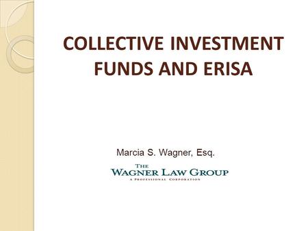 COLLECTIVE INVESTMENT FUNDS AND ERISA Marcia S. Wagner, Esq.