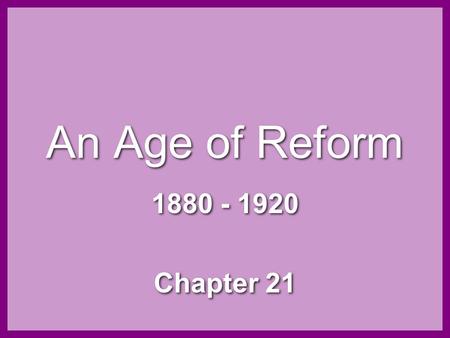 An Age of Reform 1880 - 1920 Chapter 21.
