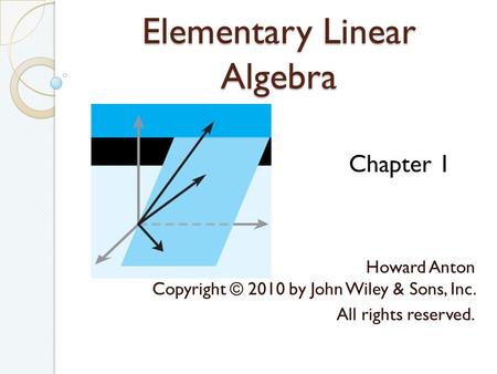 Elementary Linear Algebra Howard Anton Copyright © 2010 by John Wiley & Sons, Inc. All rights reserved. Chapter 1.